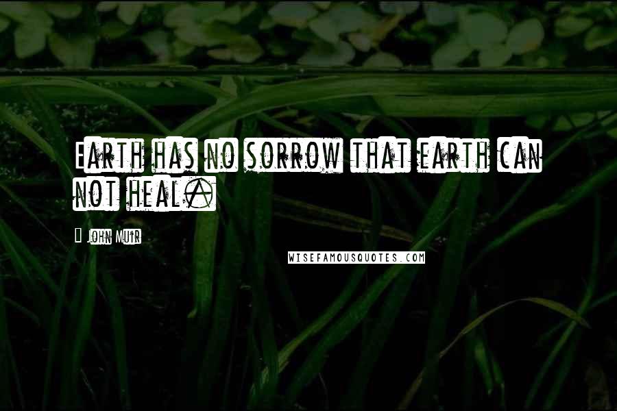 John Muir Quotes: Earth has no sorrow that earth can not heal.