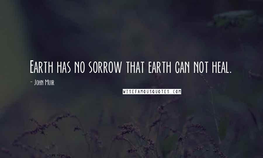 John Muir Quotes: Earth has no sorrow that earth can not heal.