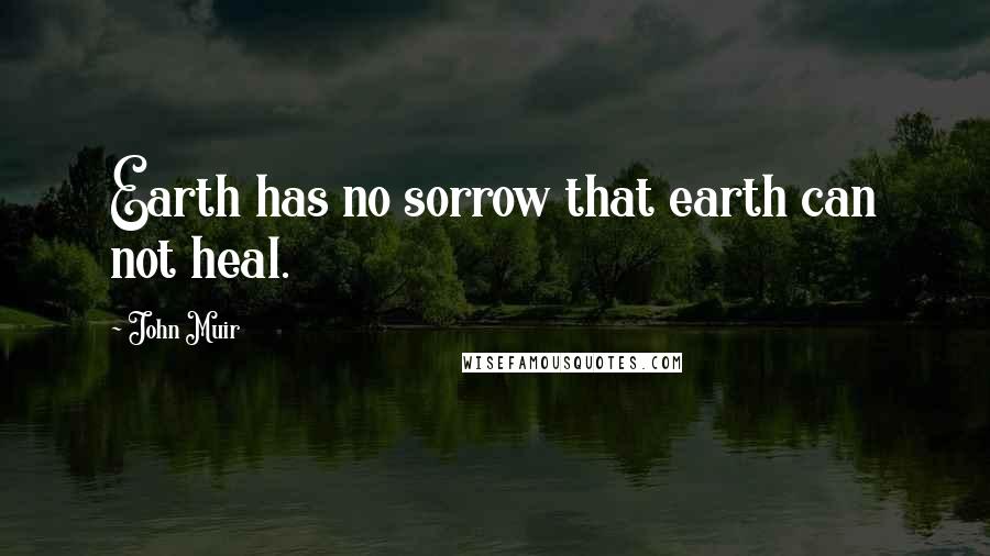 John Muir Quotes: Earth has no sorrow that earth can not heal.