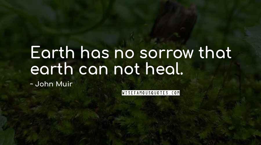 John Muir Quotes: Earth has no sorrow that earth can not heal.