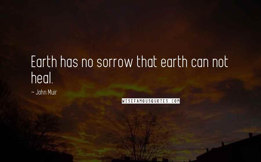 John Muir Quotes: Earth has no sorrow that earth can not heal.