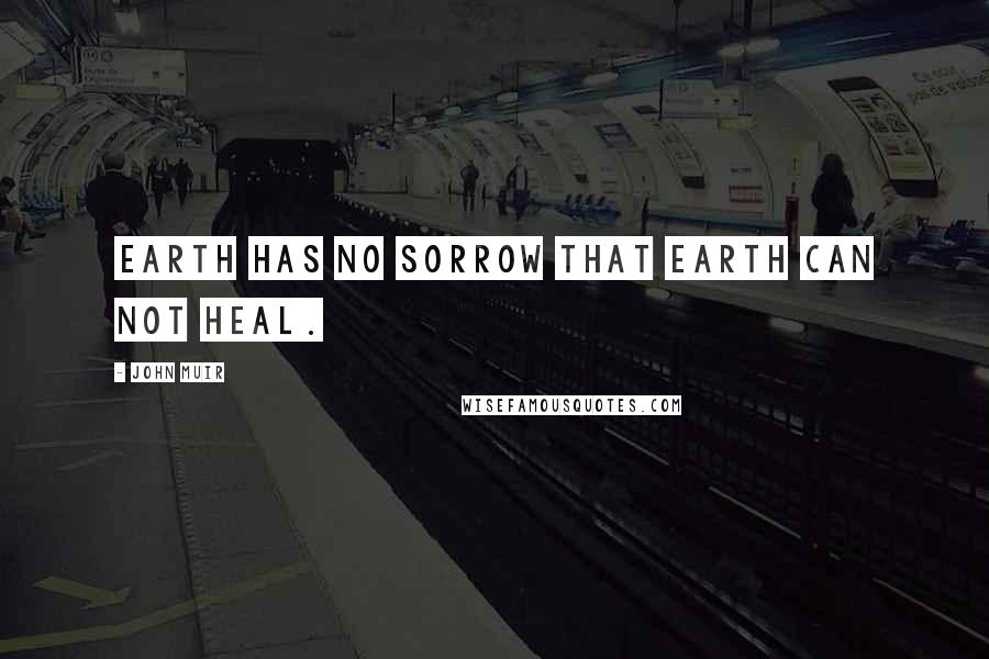 John Muir Quotes: Earth has no sorrow that earth can not heal.