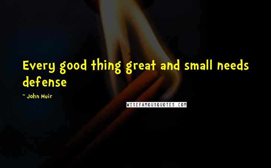John Muir Quotes: Every good thing great and small needs defense