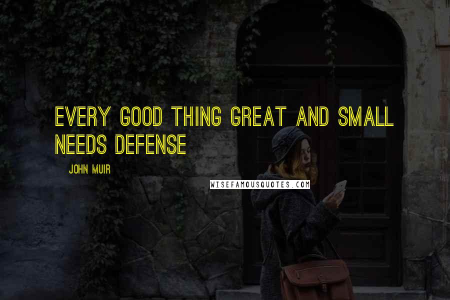 John Muir Quotes: Every good thing great and small needs defense