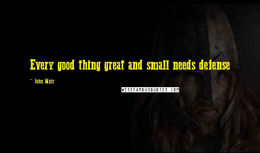 John Muir Quotes: Every good thing great and small needs defense