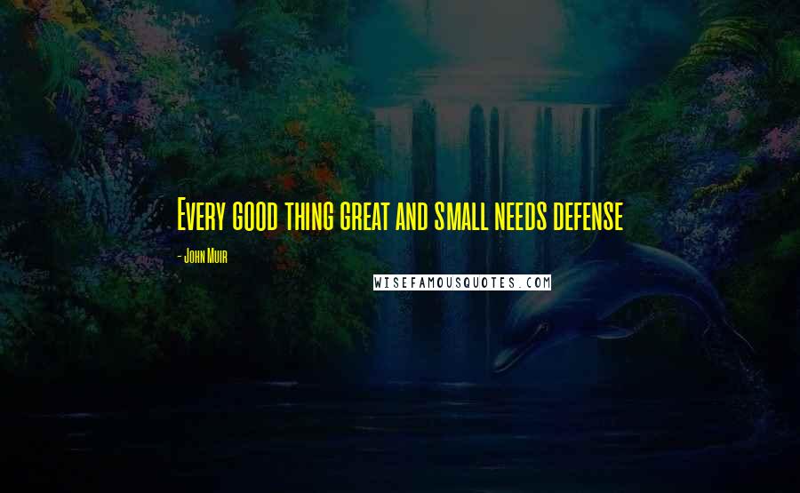 John Muir Quotes: Every good thing great and small needs defense