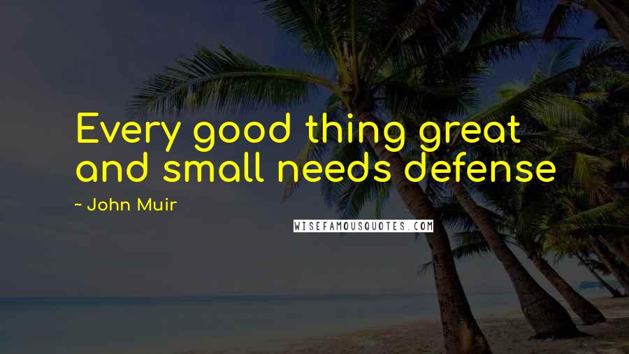 John Muir Quotes: Every good thing great and small needs defense