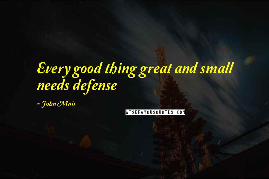 John Muir Quotes: Every good thing great and small needs defense