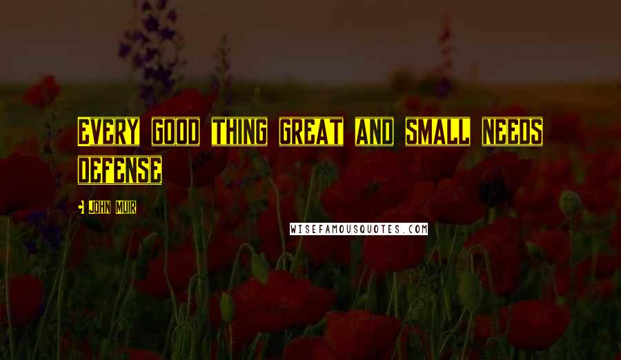 John Muir Quotes: Every good thing great and small needs defense