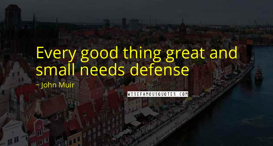 John Muir Quotes: Every good thing great and small needs defense