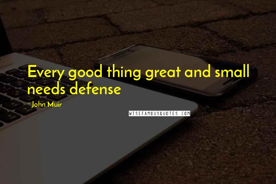 John Muir Quotes: Every good thing great and small needs defense