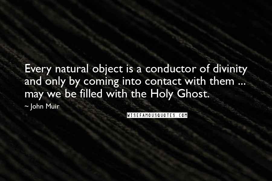 John Muir Quotes: Every natural object is a conductor of divinity and only by coming into contact with them ... may we be filled with the Holy Ghost.