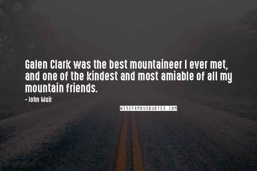 John Muir Quotes: Galen Clark was the best mountaineer I ever met, and one of the kindest and most amiable of all my mountain friends.