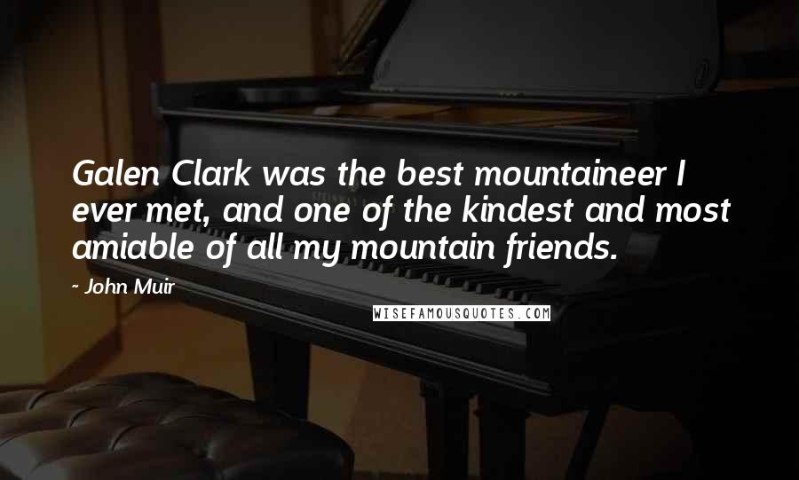 John Muir Quotes: Galen Clark was the best mountaineer I ever met, and one of the kindest and most amiable of all my mountain friends.