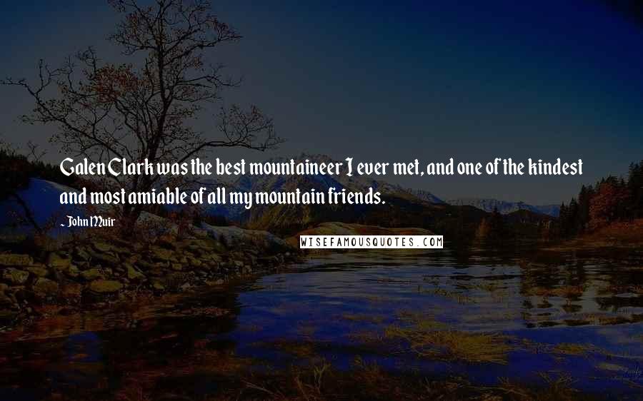 John Muir Quotes: Galen Clark was the best mountaineer I ever met, and one of the kindest and most amiable of all my mountain friends.