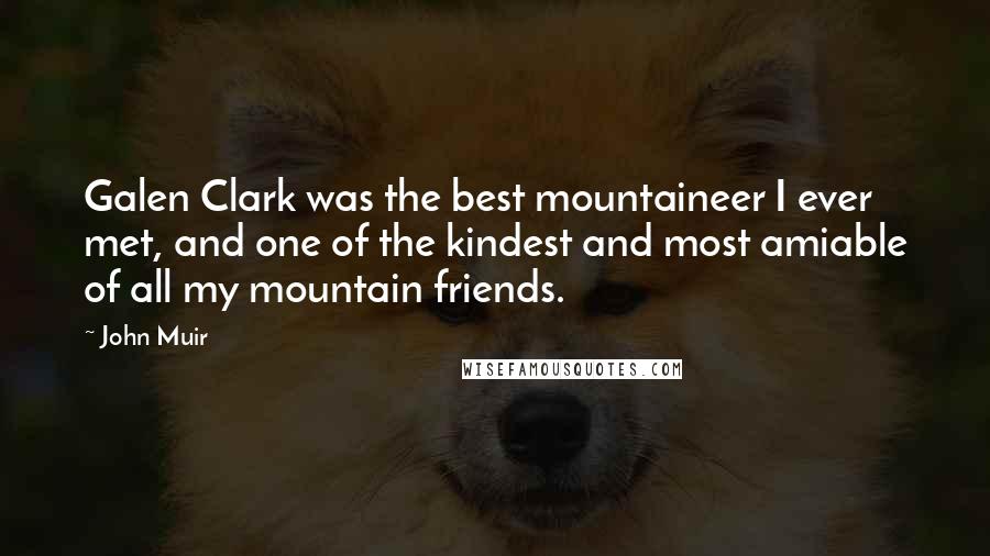 John Muir Quotes: Galen Clark was the best mountaineer I ever met, and one of the kindest and most amiable of all my mountain friends.