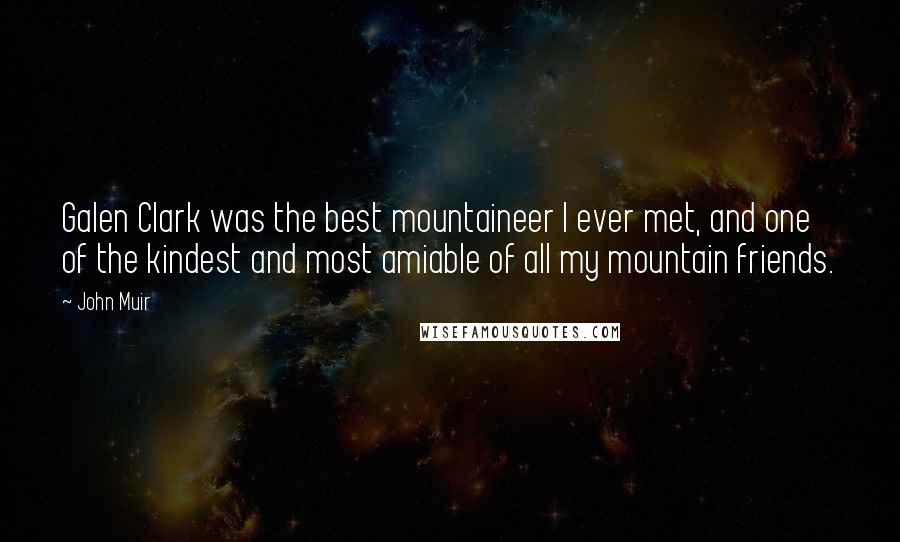 John Muir Quotes: Galen Clark was the best mountaineer I ever met, and one of the kindest and most amiable of all my mountain friends.