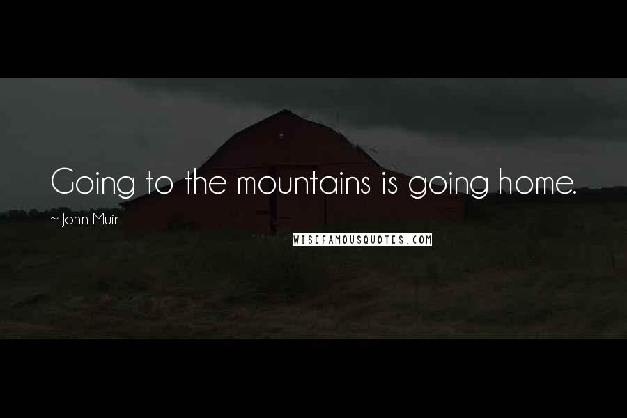 John Muir Quotes: Going to the mountains is going home.