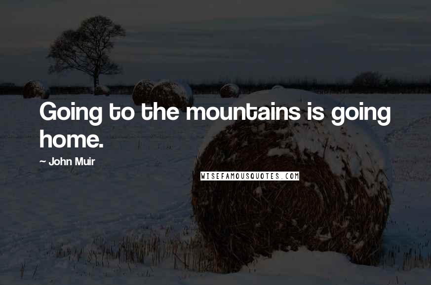 John Muir Quotes: Going to the mountains is going home.