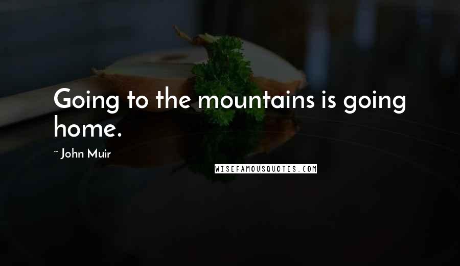 John Muir Quotes: Going to the mountains is going home.