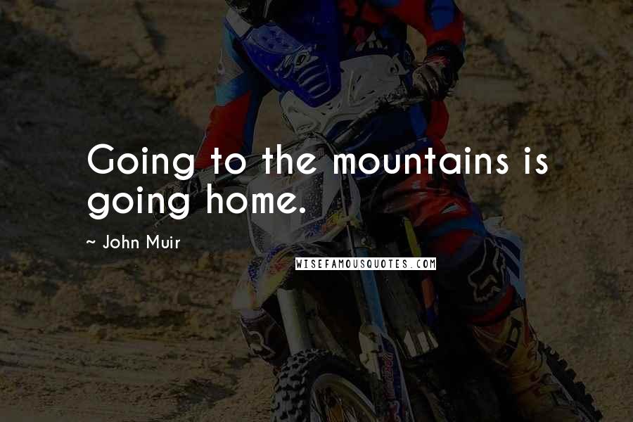 John Muir Quotes: Going to the mountains is going home.