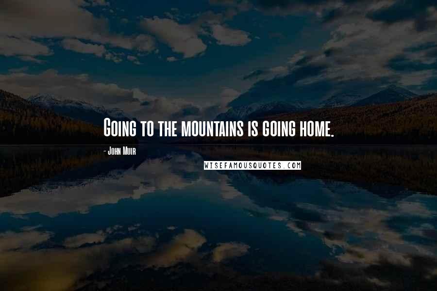 John Muir Quotes: Going to the mountains is going home.