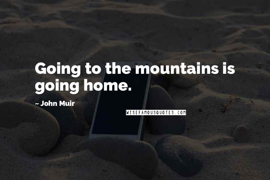 John Muir Quotes: Going to the mountains is going home.