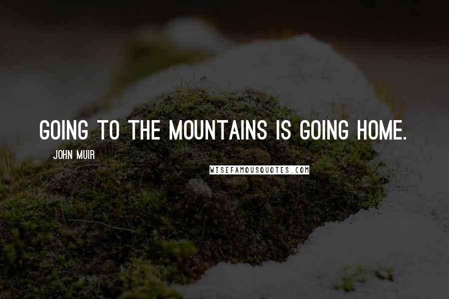 John Muir Quotes: Going to the mountains is going home.