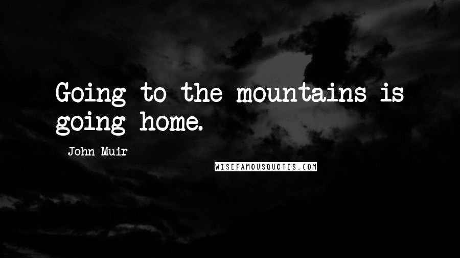 John Muir Quotes: Going to the mountains is going home.