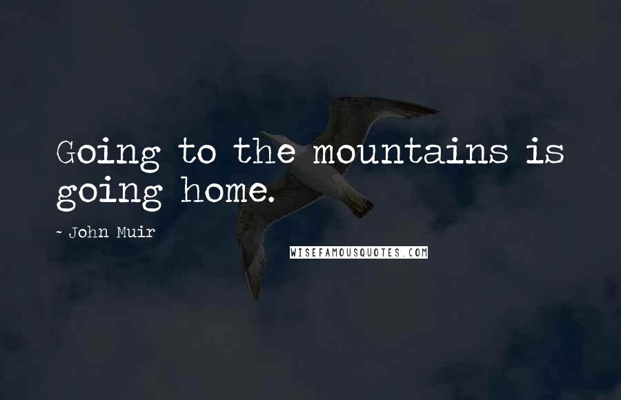 John Muir Quotes: Going to the mountains is going home.