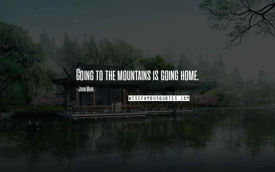 John Muir Quotes: Going to the mountains is going home.