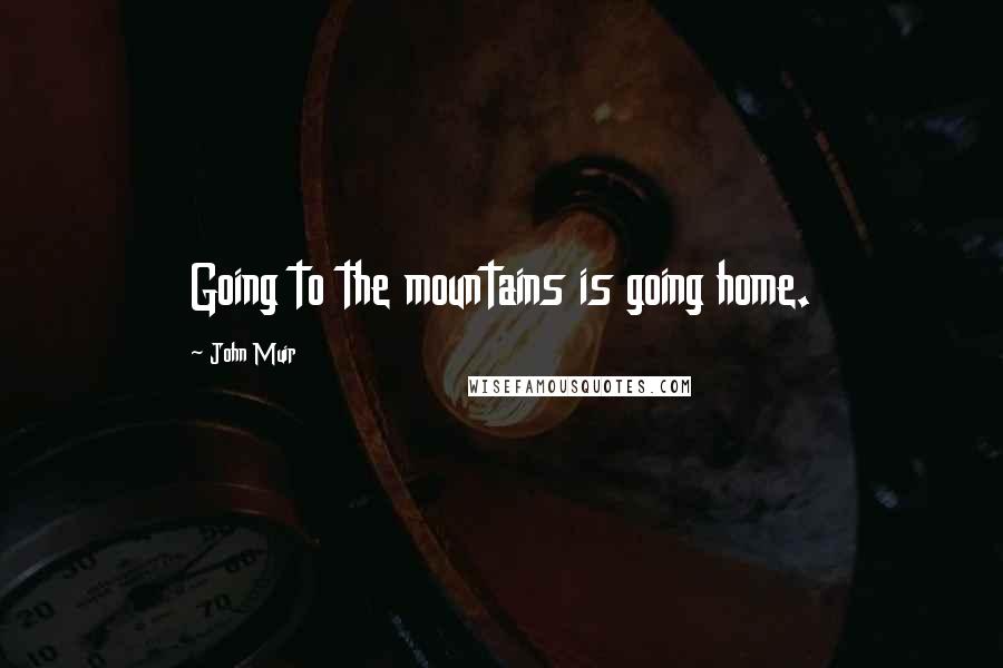 John Muir Quotes: Going to the mountains is going home.