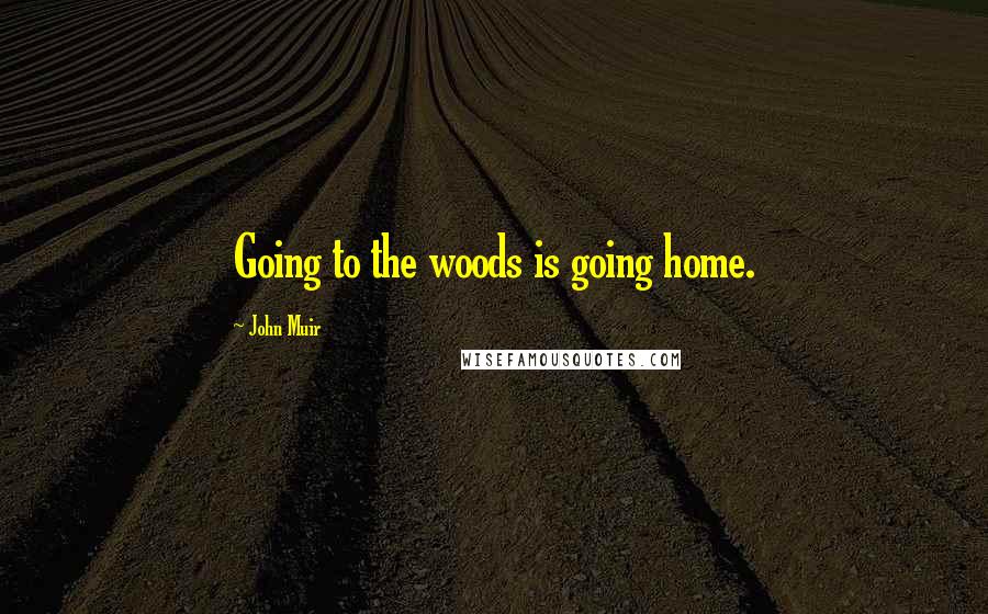 John Muir Quotes: Going to the woods is going home.