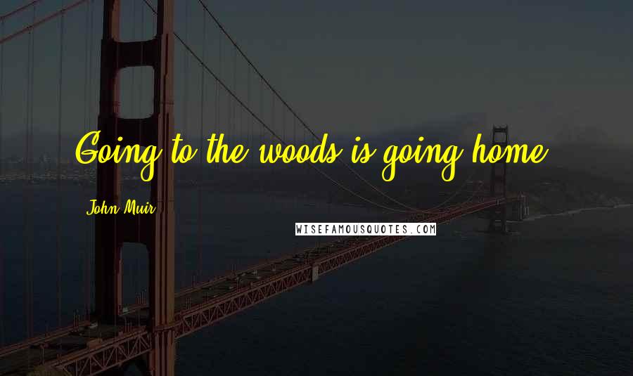 John Muir Quotes: Going to the woods is going home.