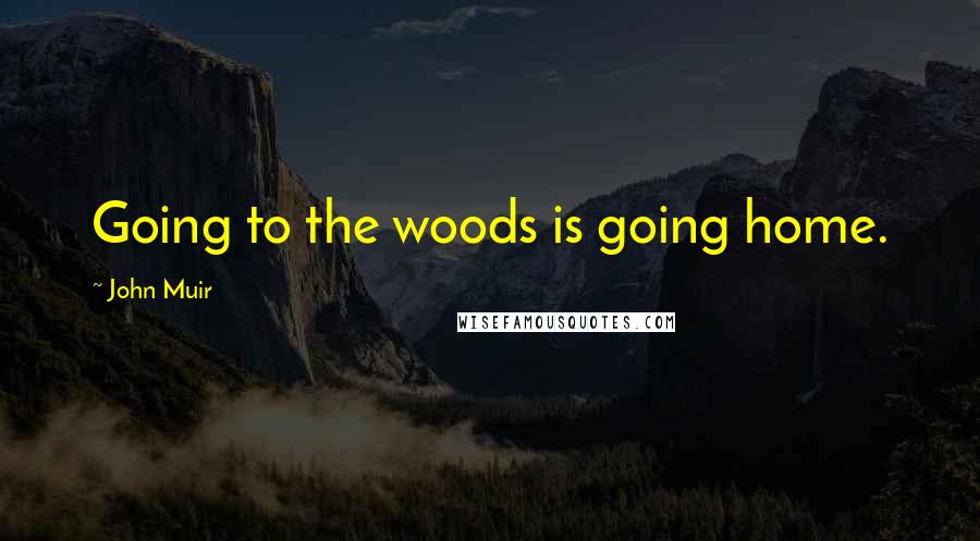 John Muir Quotes: Going to the woods is going home.