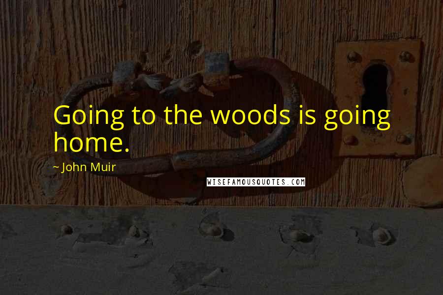 John Muir Quotes: Going to the woods is going home.