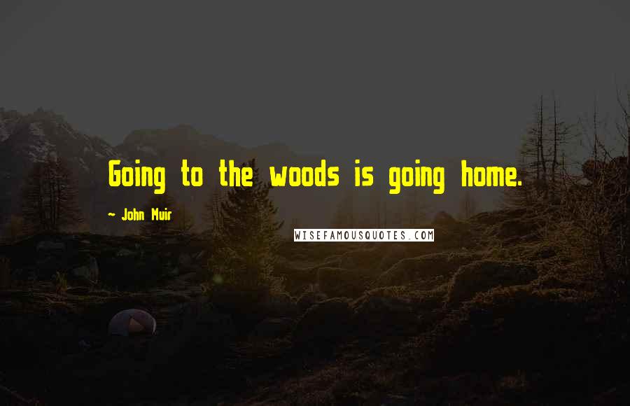 John Muir Quotes: Going to the woods is going home.