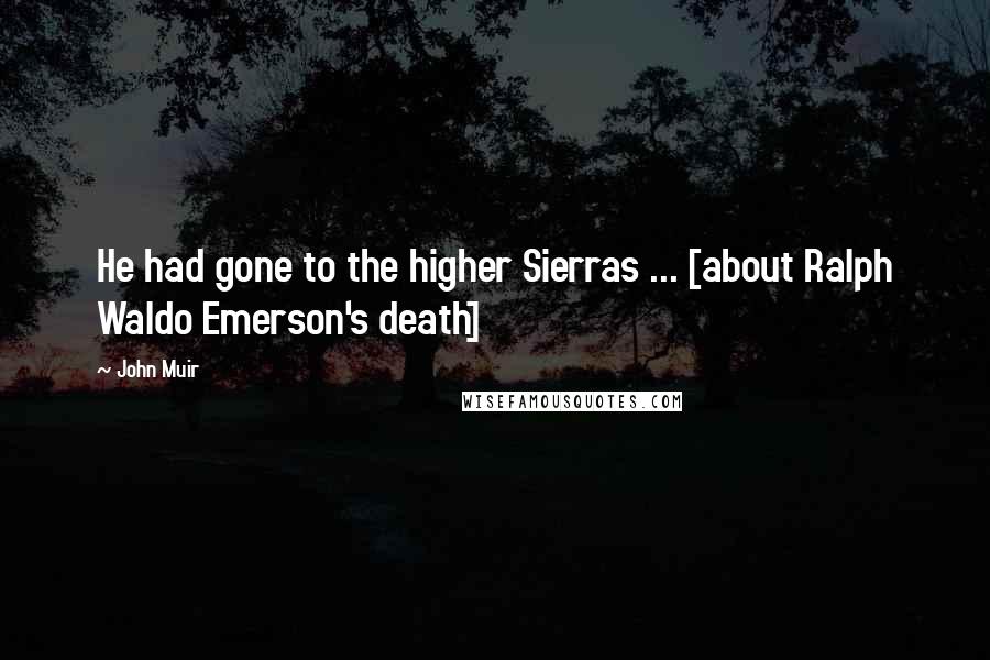 John Muir Quotes: He had gone to the higher Sierras ... [about Ralph Waldo Emerson's death]