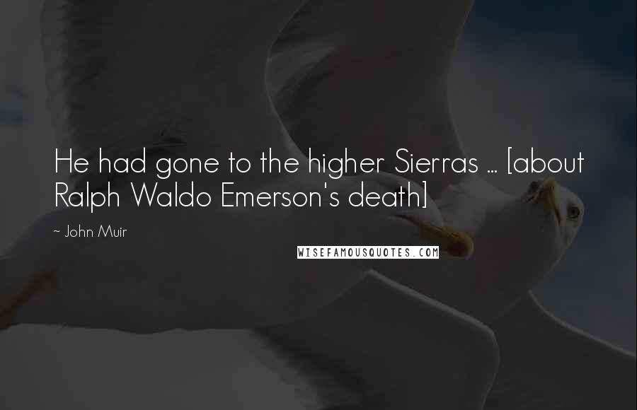 John Muir Quotes: He had gone to the higher Sierras ... [about Ralph Waldo Emerson's death]