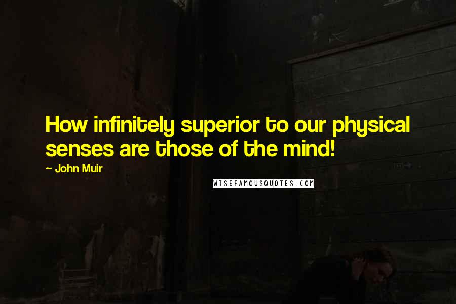 John Muir Quotes: How infinitely superior to our physical senses are those of the mind!