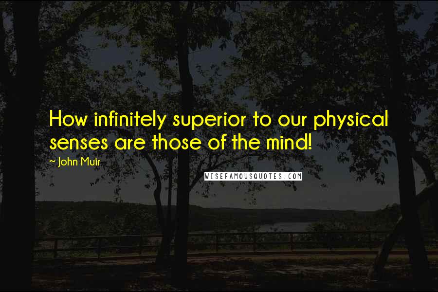 John Muir Quotes: How infinitely superior to our physical senses are those of the mind!