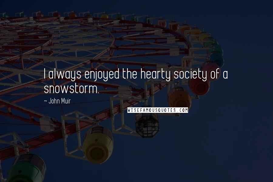 John Muir Quotes: I always enjoyed the hearty society of a snowstorm.