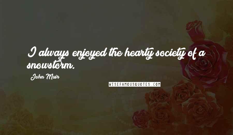 John Muir Quotes: I always enjoyed the hearty society of a snowstorm.