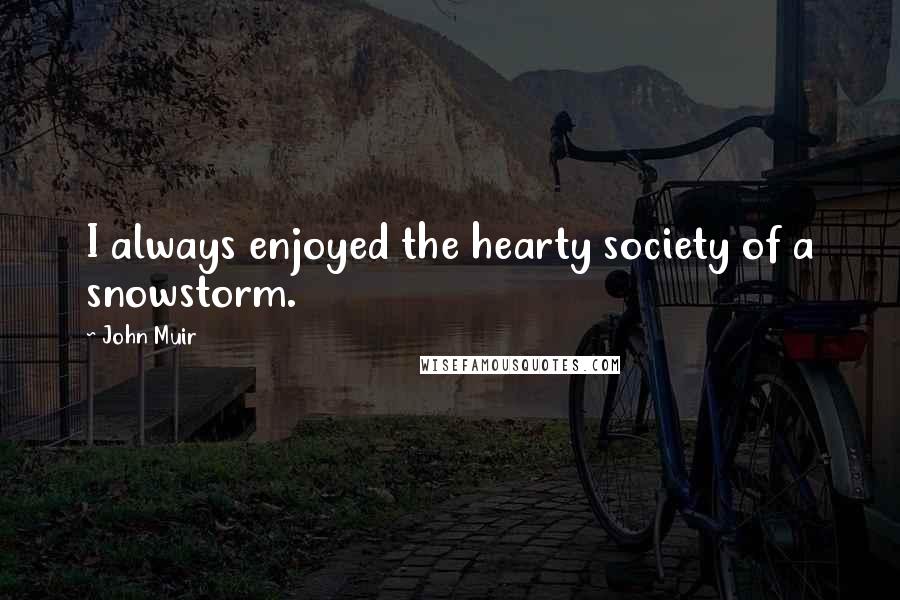John Muir Quotes: I always enjoyed the hearty society of a snowstorm.