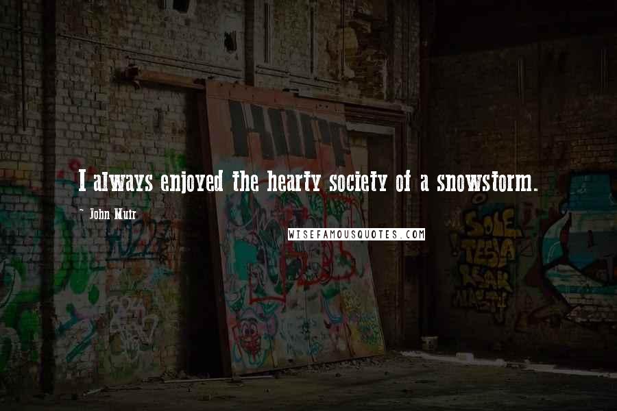 John Muir Quotes: I always enjoyed the hearty society of a snowstorm.