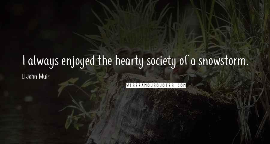 John Muir Quotes: I always enjoyed the hearty society of a snowstorm.