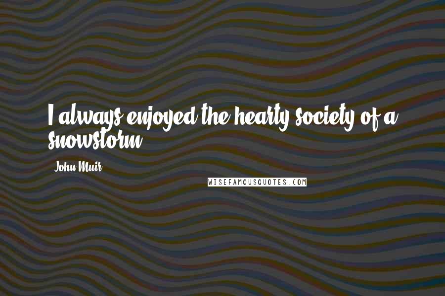 John Muir Quotes: I always enjoyed the hearty society of a snowstorm.