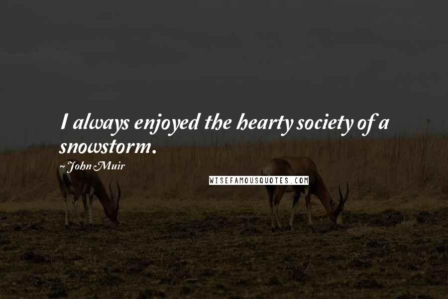 John Muir Quotes: I always enjoyed the hearty society of a snowstorm.