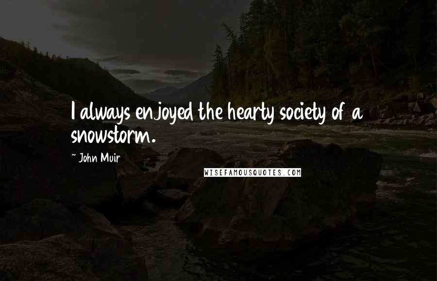 John Muir Quotes: I always enjoyed the hearty society of a snowstorm.