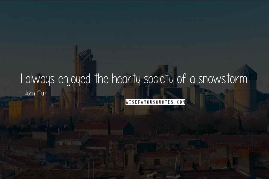 John Muir Quotes: I always enjoyed the hearty society of a snowstorm.